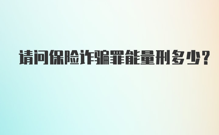 请问保险诈骗罪能量刑多少?