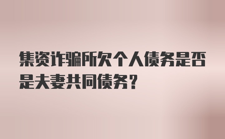 集资诈骗所欠个人债务是否是夫妻共同债务？