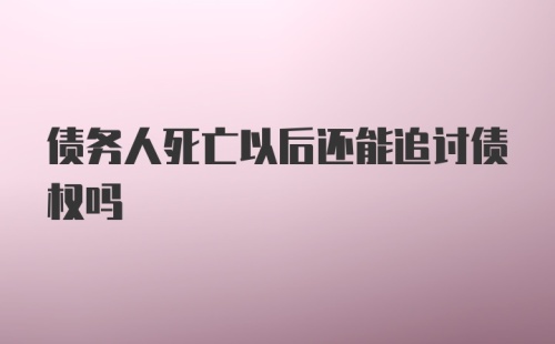 债务人死亡以后还能追讨债权吗