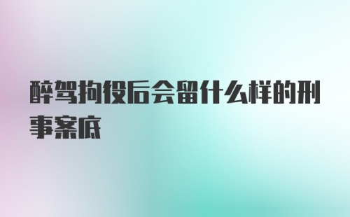 醉驾拘役后会留什么样的刑事案底