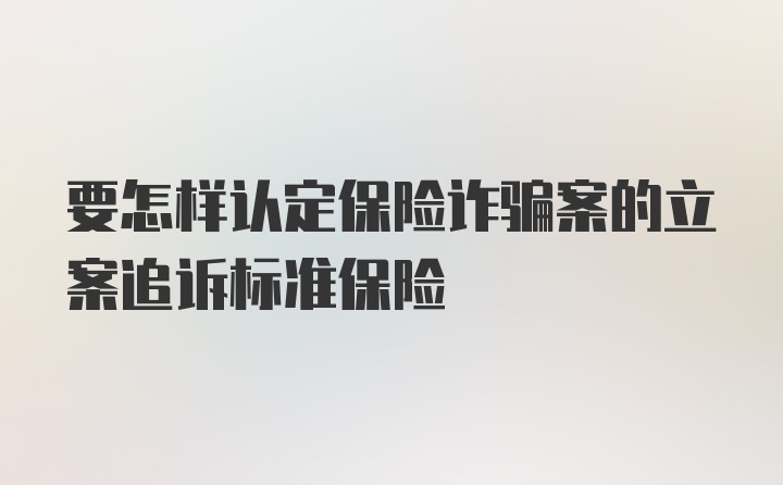 要怎样认定保险诈骗案的立案追诉标准保险