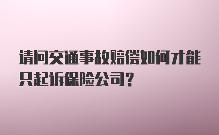 请问交通事故赔偿如何才能只起诉保险公司？