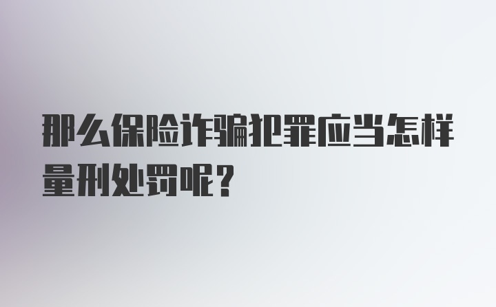 那么保险诈骗犯罪应当怎样量刑处罚呢？