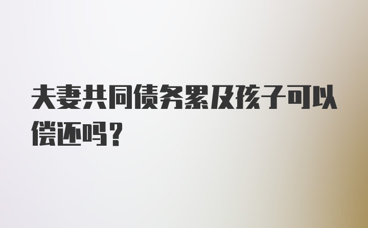 夫妻共同债务累及孩子可以偿还吗?