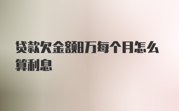 贷款欠金额8万每个月怎么算利息