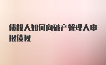 债权人如何向破产管理人申报债权