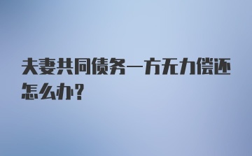 夫妻共同债务一方无力偿还怎么办？