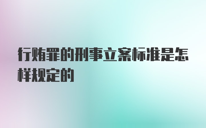 行贿罪的刑事立案标准是怎样规定的