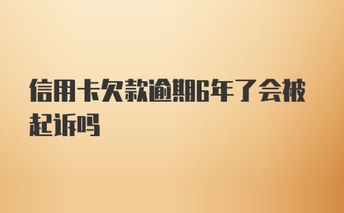 信用卡欠款逾期6年了会被起诉吗