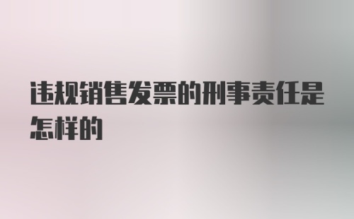 违规销售发票的刑事责任是怎样的