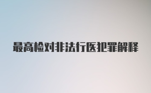 最高检对非法行医犯罪解释