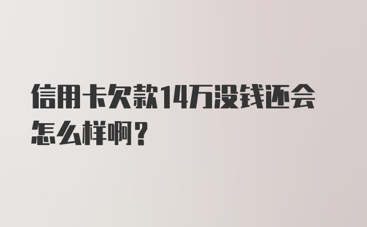 信用卡欠款14万没钱还会怎么样啊？