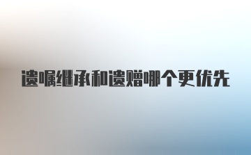 遗嘱继承和遗赠哪个更优先