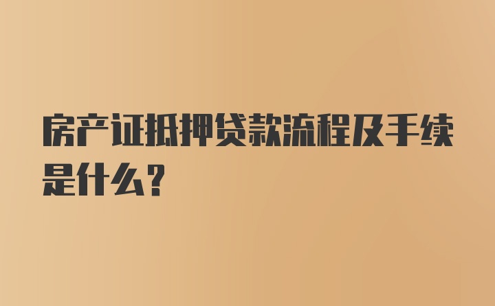 房产证抵押贷款流程及手续是什么？