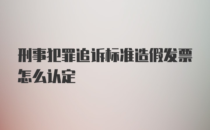 刑事犯罪追诉标准造假发票怎么认定