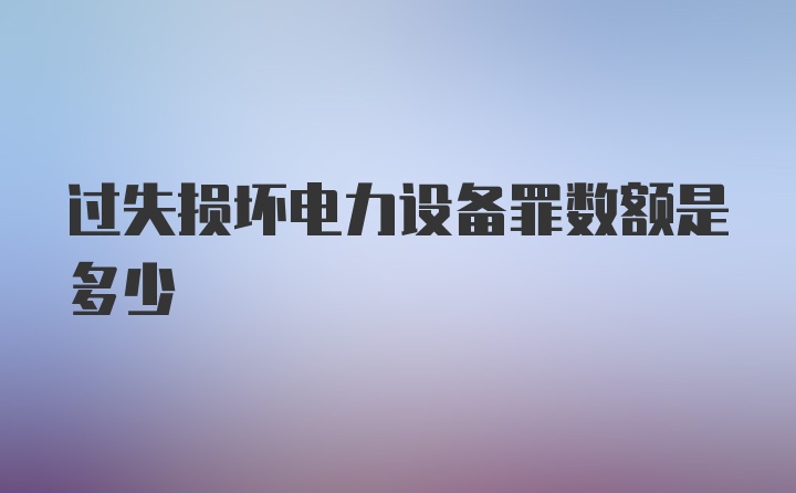 过失损坏电力设备罪数额是多少