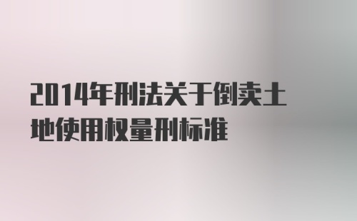 2014年刑法关于倒卖土地使用权量刑标准