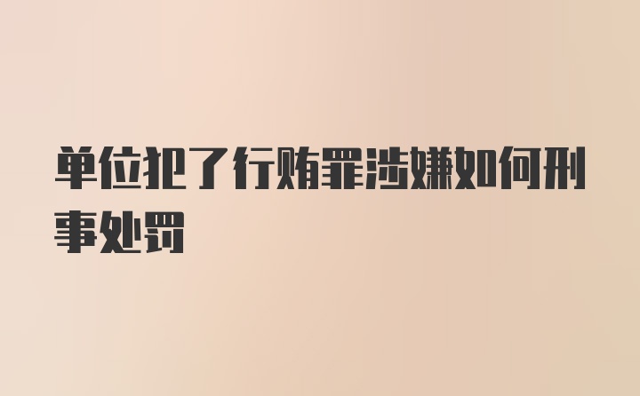 单位犯了行贿罪涉嫌如何刑事处罚