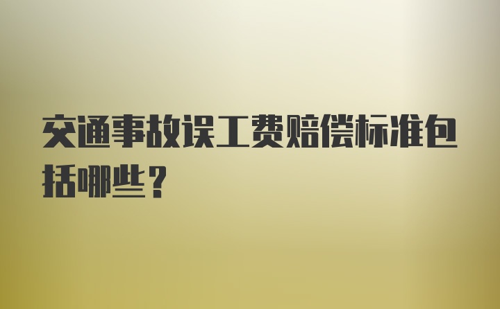 交通事故误工费赔偿标准包括哪些？