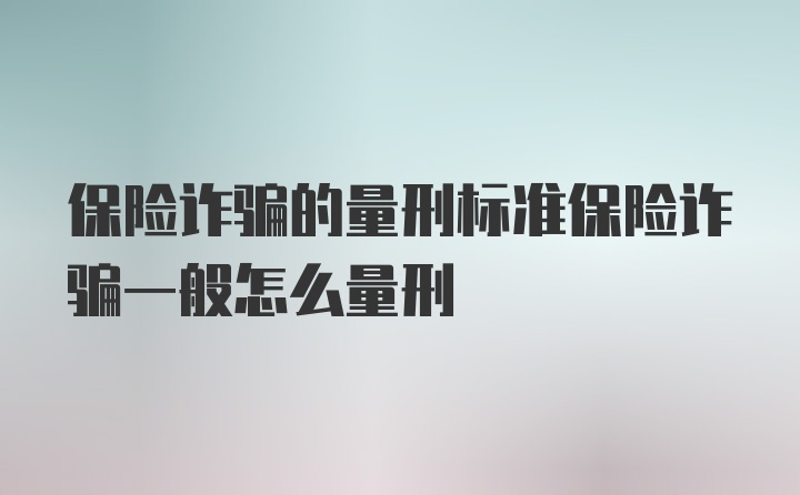 保险诈骗的量刑标准保险诈骗一般怎么量刑