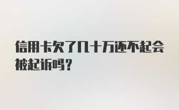 信用卡欠了几十万还不起会被起诉吗？