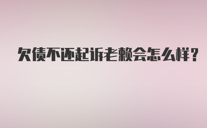 欠债不还起诉老赖会怎么样？