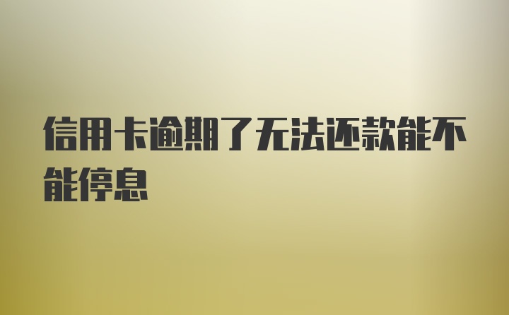 信用卡逾期了无法还款能不能停息