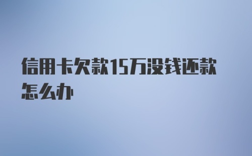 信用卡欠款15万没钱还款怎么办