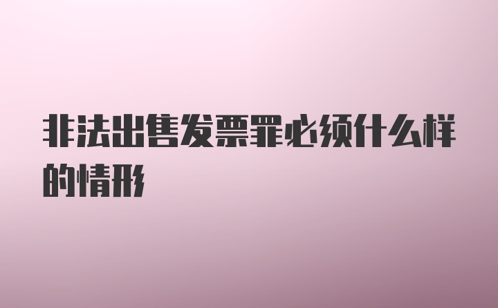 非法出售发票罪必须什么样的情形