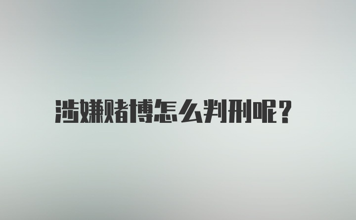 涉嫌赌博怎么判刑呢?