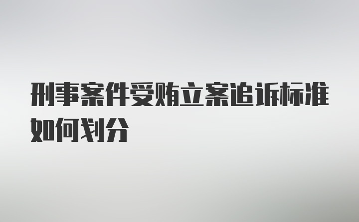 刑事案件受贿立案追诉标准如何划分