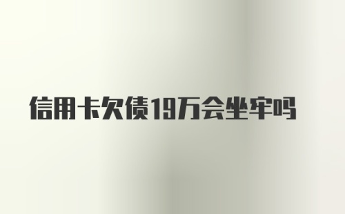 信用卡欠债19万会坐牢吗