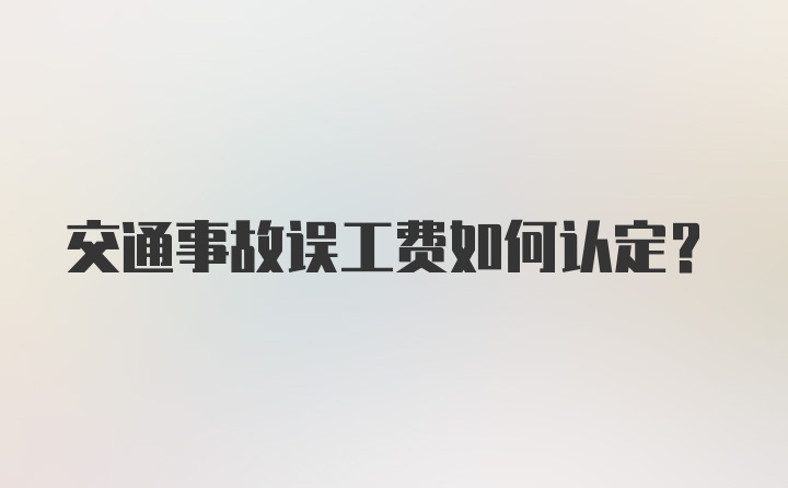 交通事故误工费如何认定?