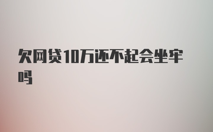 欠网贷10万还不起会坐牢吗