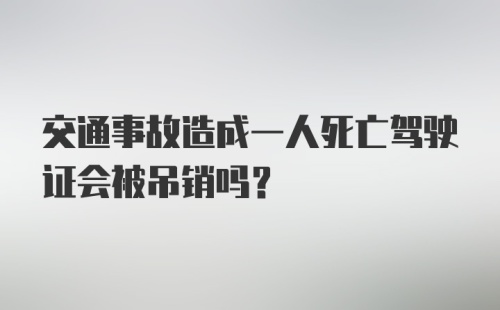 交通事故造成一人死亡驾驶证会被吊销吗？