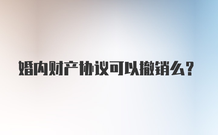 婚内财产协议可以撤销么？