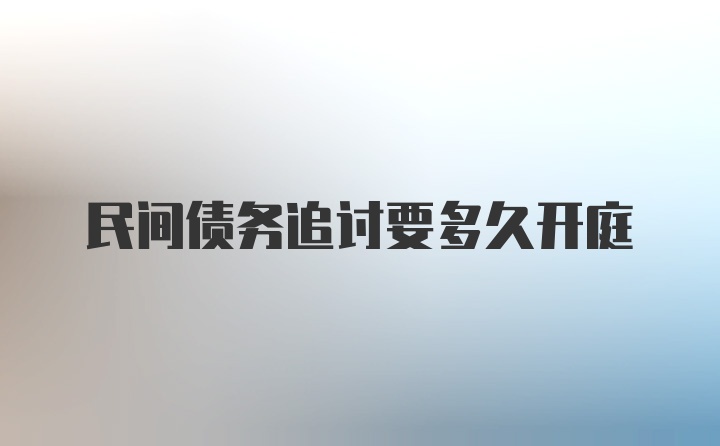 民间债务追讨要多久开庭