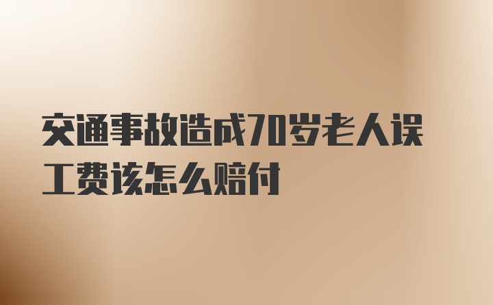 交通事故造成70岁老人误工费该怎么赔付