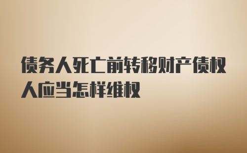 债务人死亡前转移财产债权人应当怎样维权