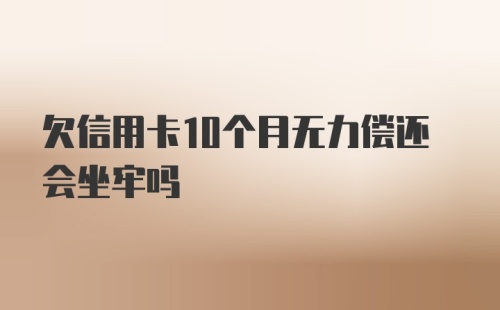 欠信用卡10个月无力偿还会坐牢吗