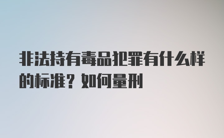 非法持有毒品犯罪有什么样的标准？如何量刑