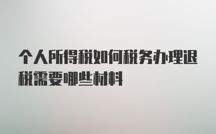 个人所得税如何税务办理退税需要哪些材料