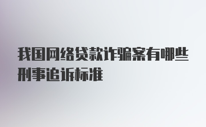 我国网络贷款诈骗案有哪些刑事追诉标准