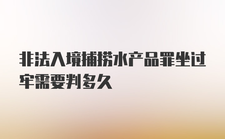 非法入境捕捞水产品罪坐过牢需要判多久