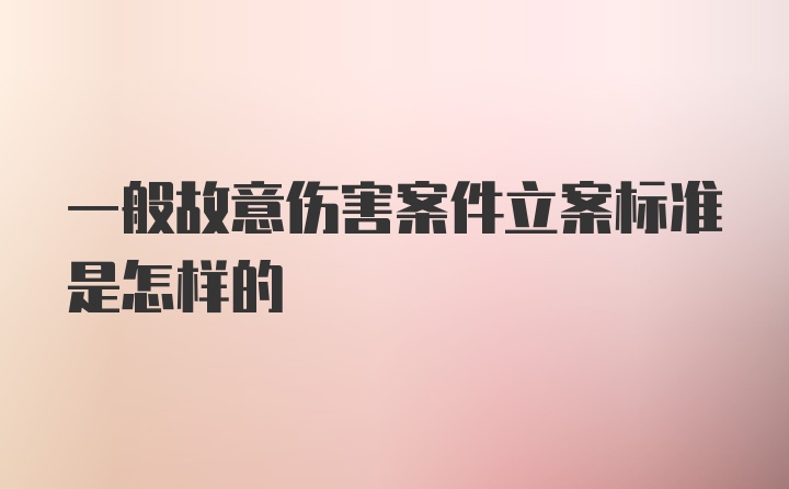 一般故意伤害案件立案标准是怎样的