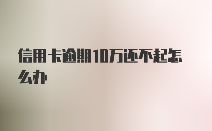 信用卡逾期10万还不起怎么办