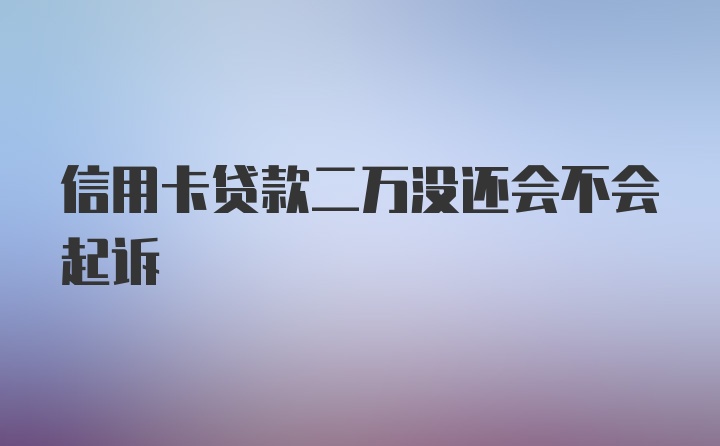 信用卡贷款二万没还会不会起诉