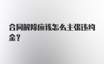 合同解除应该怎么主张违约金？