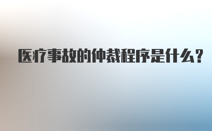 医疗事故的仲裁程序是什么？