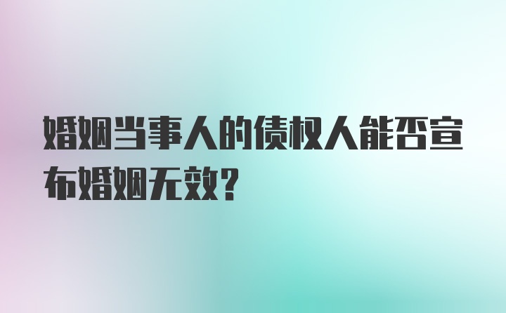 婚姻当事人的债权人能否宣布婚姻无效？